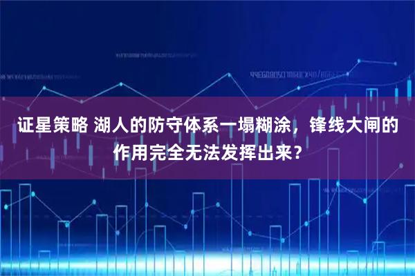 证星策略 湖人的防守体系一塌糊涂，锋线大闸的作用完全无法发挥出来？