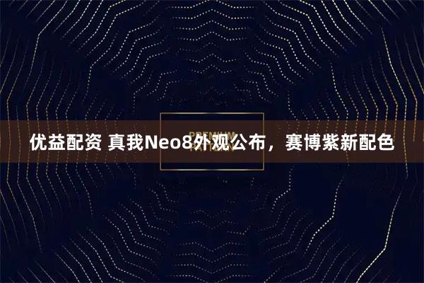 优益配资 真我Neo8外观公布，赛博紫新配色