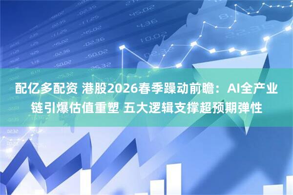 配亿多配资 港股2026春季躁动前瞻：AI全产业链引爆估值重塑 五大逻辑支撑超预期弹性