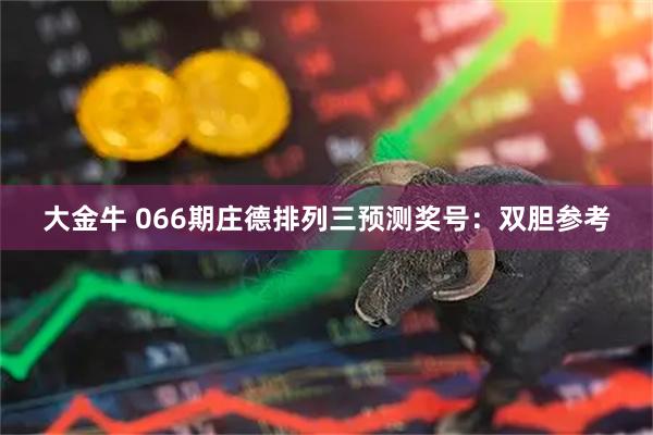 大金牛 066期庄德排列三预测奖号：双胆参考